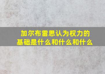 加尔布雷思认为权力的基础是什么和什么和什么