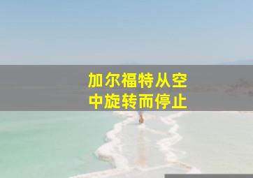 加尔福特从空中旋转而停止