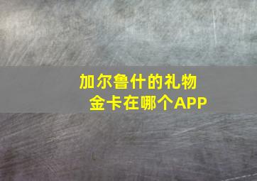 加尔鲁什的礼物金卡在哪个APP