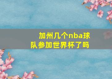 加州几个nba球队参加世界杯了吗