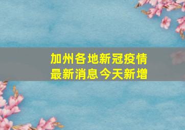 加州各地新冠疫情最新消息今天新增