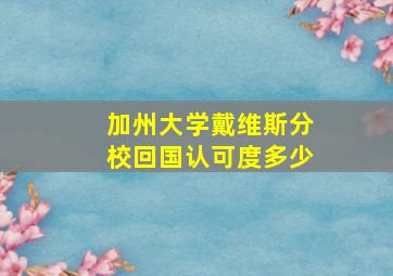 加州大学戴维斯分校回国认可度多少