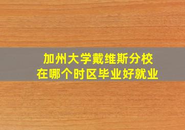 加州大学戴维斯分校在哪个时区毕业好就业