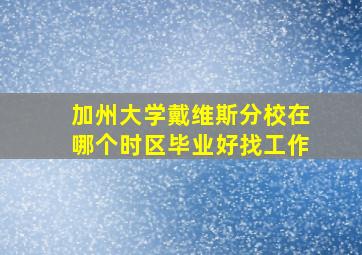 加州大学戴维斯分校在哪个时区毕业好找工作