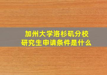 加州大学洛杉矶分校研究生申请条件是什么