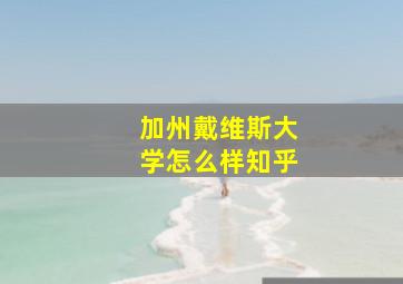 加州戴维斯大学怎么样知乎