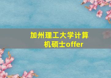 加州理工大学计算机硕士offer