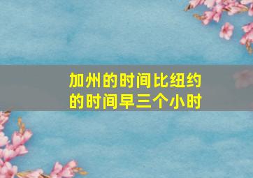 加州的时间比纽约的时间早三个小时