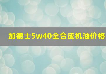 加德士5w40全合成机油价格