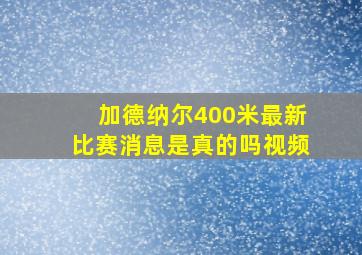 加德纳尔400米最新比赛消息是真的吗视频