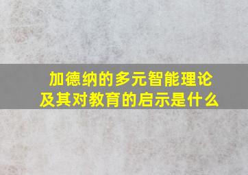 加德纳的多元智能理论及其对教育的启示是什么