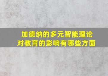 加德纳的多元智能理论对教育的影响有哪些方面