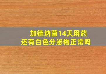 加德纳菌14天用药还有白色分泌物正常吗