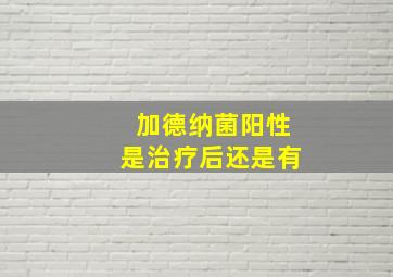 加德纳菌阳性是治疗后还是有