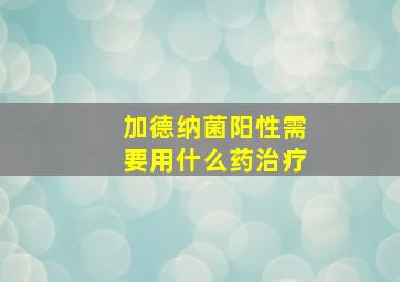 加德纳菌阳性需要用什么药治疗