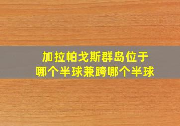 加拉帕戈斯群岛位于哪个半球兼跨哪个半球