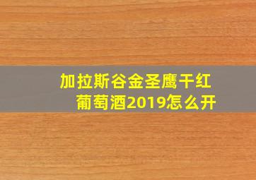 加拉斯谷金圣鹰干红葡萄酒2019怎么开