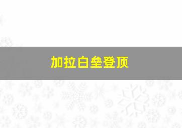 加拉白垒登顶