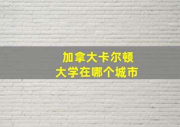 加拿大卡尔顿大学在哪个城市