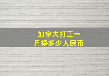 加拿大打工一月挣多少人民币