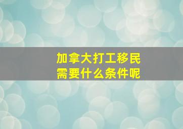 加拿大打工移民需要什么条件呢