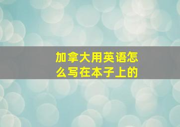 加拿大用英语怎么写在本子上的