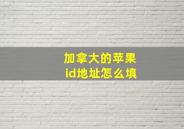 加拿大的苹果id地址怎么填