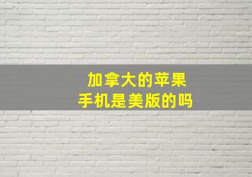 加拿大的苹果手机是美版的吗