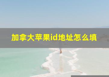 加拿大苹果id地址怎么填