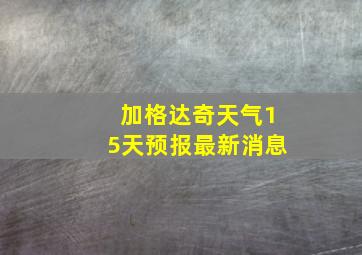 加格达奇天气15天预报最新消息