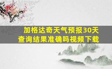 加格达奇天气预报30天查询结果准确吗视频下载