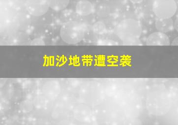 加沙地带遭空袭