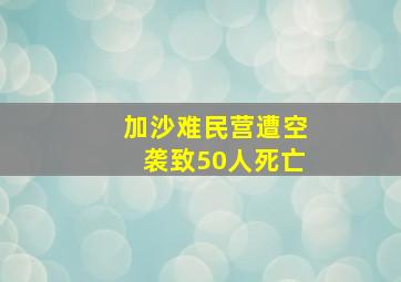 加沙难民营遭空袭致50人死亡