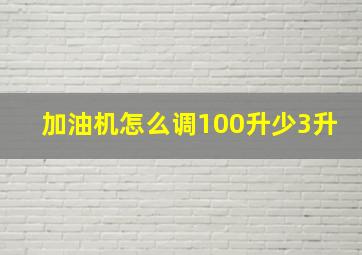 加油机怎么调100升少3升