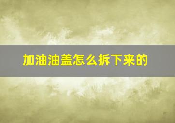 加油油盖怎么拆下来的