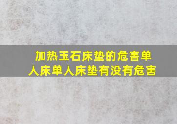 加热玉石床垫的危害单人床单人床垫有没有危害