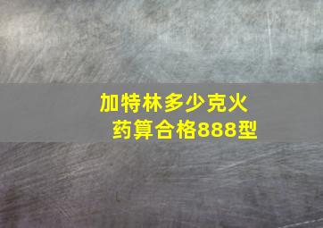 加特林多少克火药算合格888型