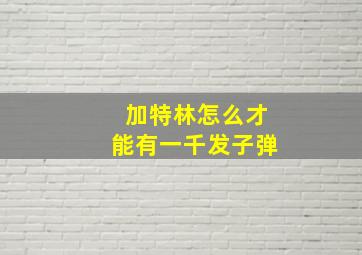 加特林怎么才能有一千发子弹