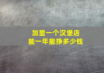 加盟一个汉堡店能一年能挣多少钱