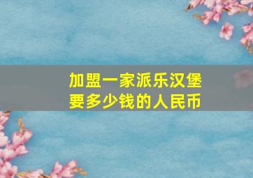 加盟一家派乐汉堡要多少钱的人民币