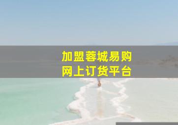 加盟蓉城易购网上订货平台