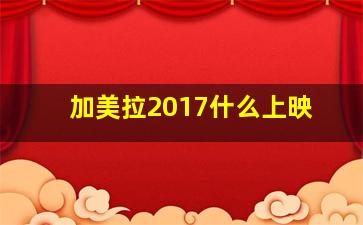 加美拉2017什么上映