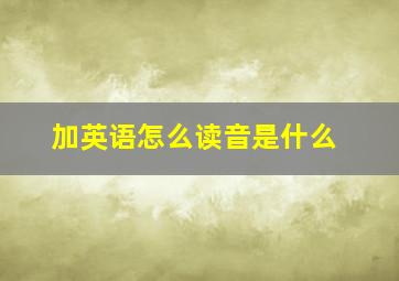 加英语怎么读音是什么