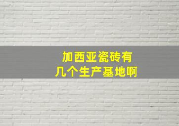 加西亚瓷砖有几个生产基地啊