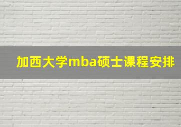 加西大学mba硕士课程安排