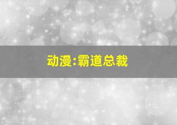 动漫:霸道总裁