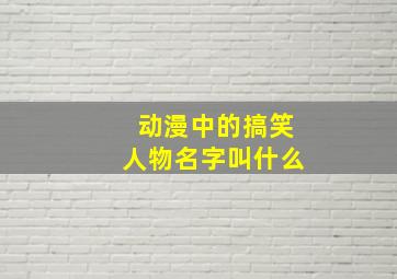 动漫中的搞笑人物名字叫什么