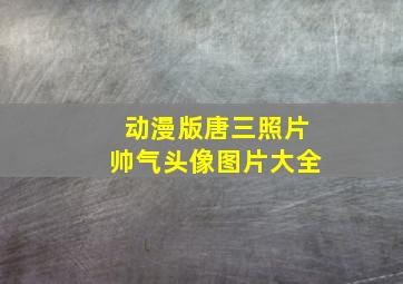 动漫版唐三照片帅气头像图片大全