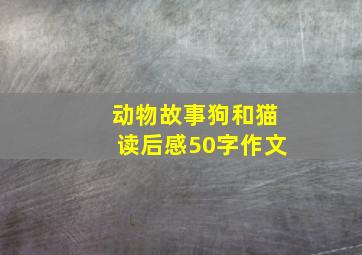 动物故事狗和猫读后感50字作文