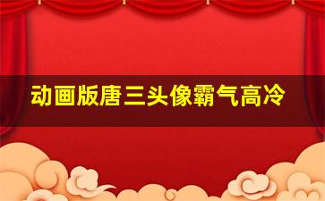 动画版唐三头像霸气高冷